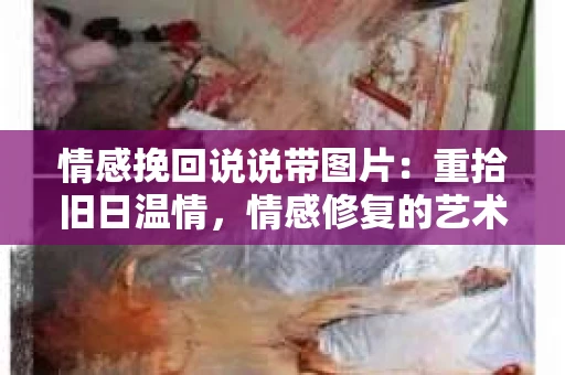 情感挽回说说带图片：重拾旧日温情，情感修复的艺术