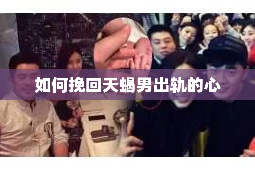 如何挽回天蝎男出轨的心