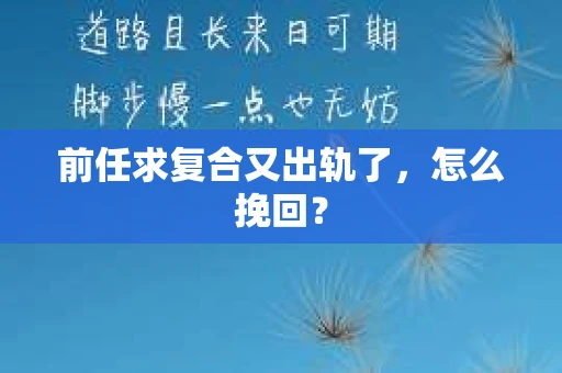 前任求复合又出轨了，怎么挽回？