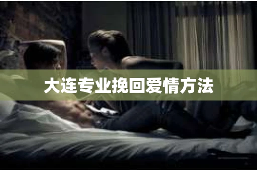 大连专业挽回爱情方法