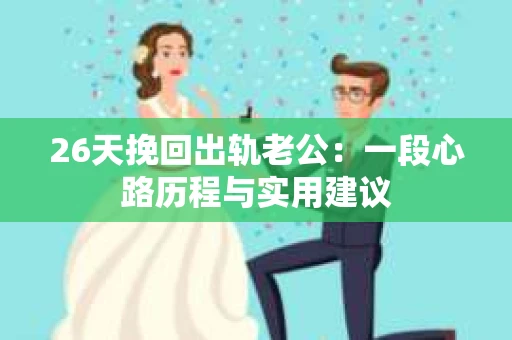 26天挽回出轨老公：一段心路历程与实用建议