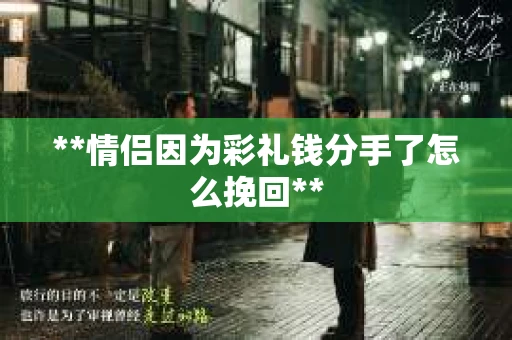 **情侣因为彩礼钱分手了怎么挽回**
