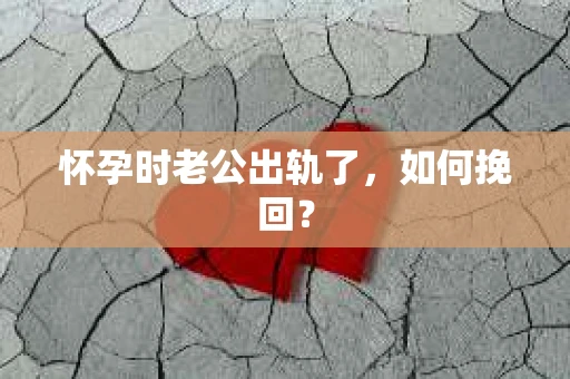 怀孕时老公出轨了，如何挽回？