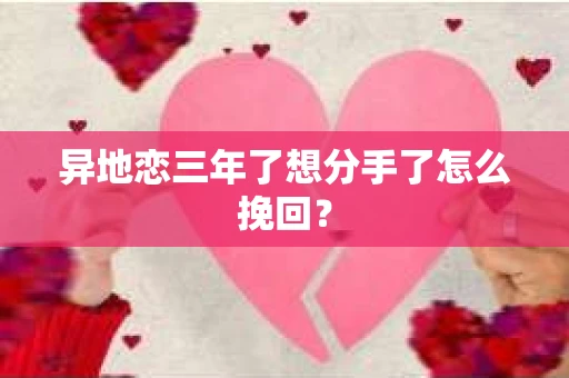 异地恋三年了想分手了怎么挽回？