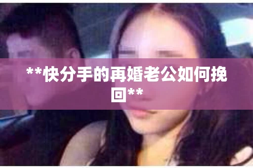**快分手的再婚老公如何挽回**