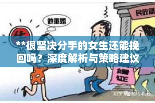 **很坚决分手的女生还能挽回吗？深度解析与策略建议**
