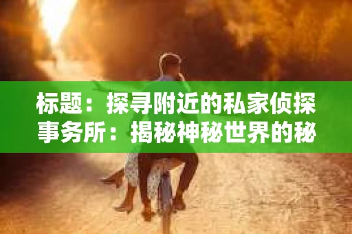 标题：探寻附近的私家侦探事务所：揭秘神秘世界的秘密通道