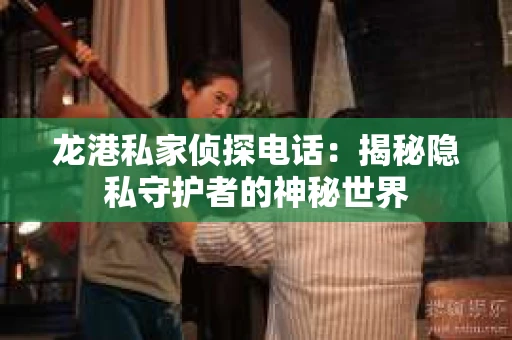 龙港私家侦探电话：揭秘隐私守护者的神秘世界
