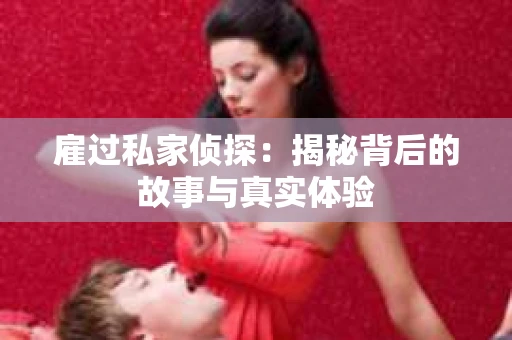 雇过私家侦探：揭秘背后的故事与真实体验