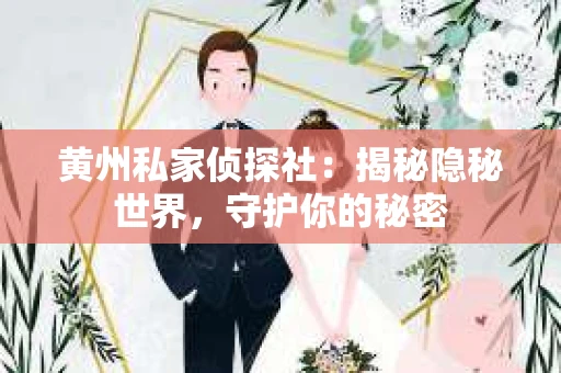 黄州私家侦探社：揭秘隐秘世界，守护你的秘密