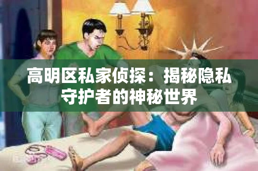 高明区私家侦探：揭秘隐私守护者的神秘世界