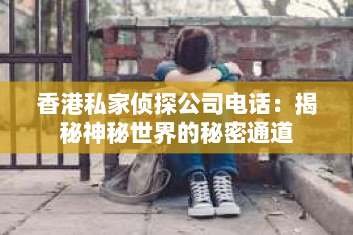 香港私家侦探公司电话：揭秘神秘世界的秘密通道