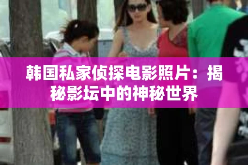 韩国私家侦探电影照片：揭秘影坛中的神秘世界
