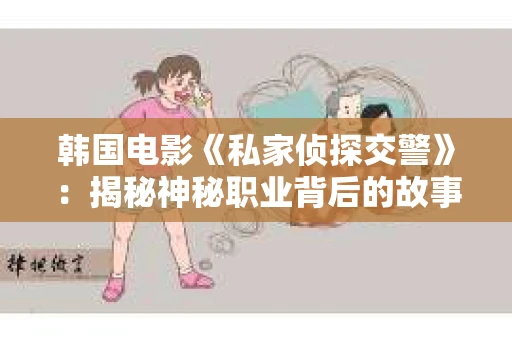 韩国电影《私家侦探交警》：揭秘神秘职业背后的故事