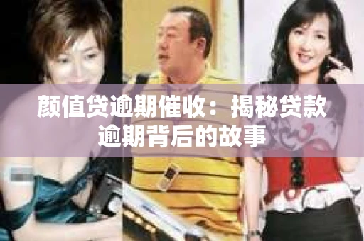 颜值贷逾期催收：揭秘贷款逾期背后的故事