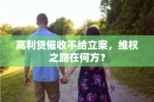 高利贷催收不给立案，维权之路在何方？