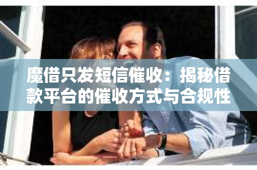 魔借只发短信催收：揭秘借款平台的催收方式与合规性