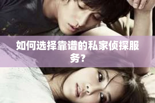 如何选择靠谱的私家侦探服务？