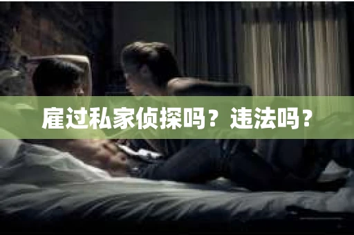 雇过私家侦探吗？违法吗？