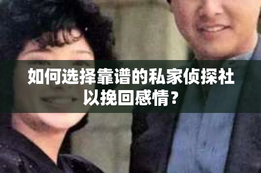 如何选择靠谱的私家侦探社以挽回感情？
