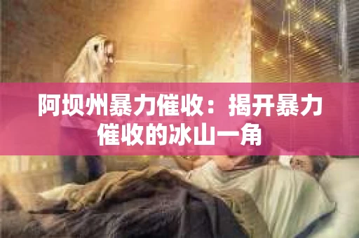 阿坝州暴力催收：揭开暴力催收的冰山一角