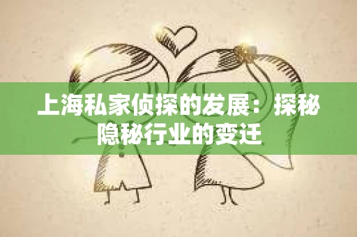上海私家侦探的发展：探秘隐秘行业的变迁