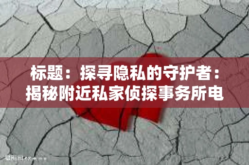 标题：探寻隐私的守护者：揭秘附近私家侦探事务所电话
