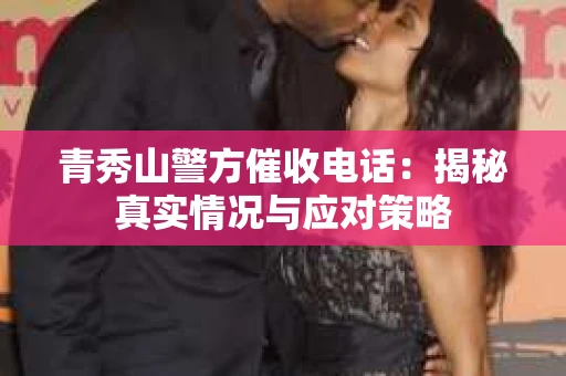 青秀山警方催收电话：揭秘真实情况与应对策略