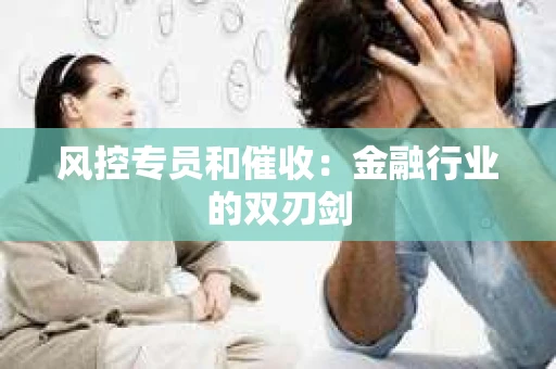 风控专员和催收：金融行业的双刃剑