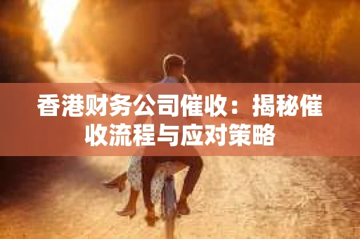 香港财务公司催收：揭秘催收流程与应对策略