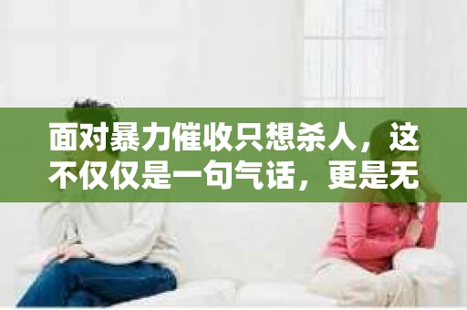 面对暴力催收只想杀人，这不仅仅是一句气话，更是无数借款人内心深处的恐惧。在这个看似光鲜亮丽的现代社会，暴力催收现象却如同毒瘤般蔓延，让人防不胜防。今天，我们就来聊聊这个沉重的话题，揭开暴力催收的冰山一角。