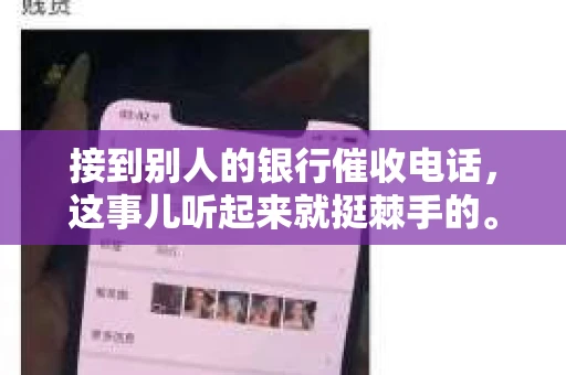 接到别人的银行催收电话，这事儿听起来就挺棘手的。我最近就遇到了这样的事情，所以想和大家聊聊这个话题。首先，你得明白，银行催收电话并不是什么新鲜事儿，但面对这样的电话，我们该如何应对呢？下面，我就从自己的经历出发，和大家分享一下我的看法。