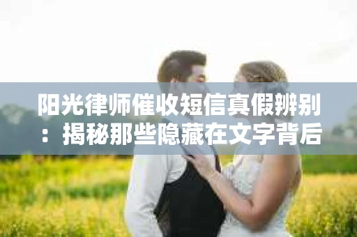 阳光律师催收短信真假辨别：揭秘那些隐藏在文字背后的秘密