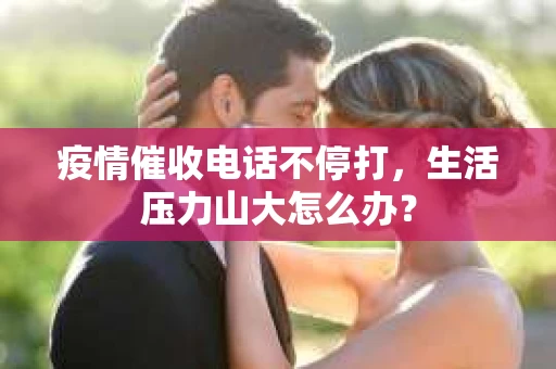 疫情催收电话不停打，生活压力山大怎么办？