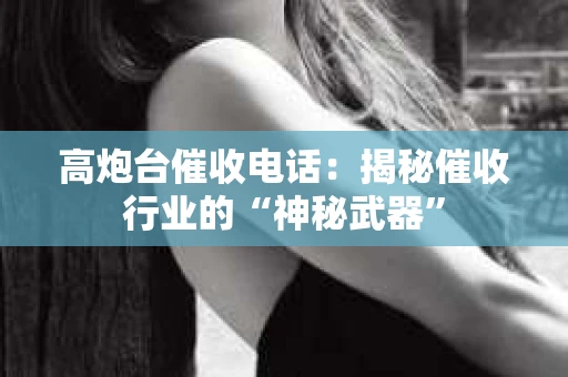 高炮台催收电话：揭秘催收行业的“神秘武器”