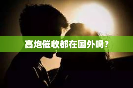 高炮催收都在国外吗？