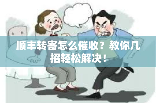 顺丰转寄怎么催收？教你几招轻松解决！