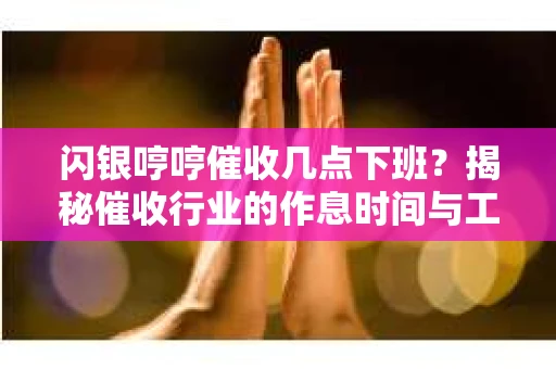 闪银哼哼催收几点下班？揭秘催收行业的作息时间与工作状态