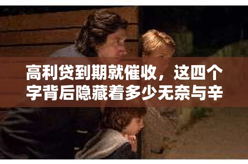 高利贷到期就催收，这四个字背后隐藏着多少无奈与辛酸。在这个充满诱惑与陷阱的金融世界里，我们该如何保护自己，避免陷入高利贷的泥潭？今天，就让我们一起来揭开高利贷到期催收的神秘面纱。