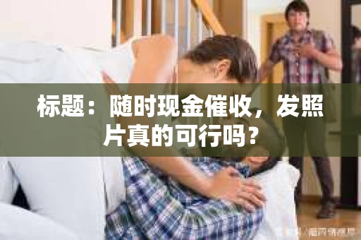 标题：随时现金催收，发照片真的可行吗？