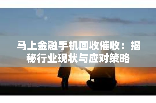马上金融手机回收催收：揭秘行业现状与应对策略