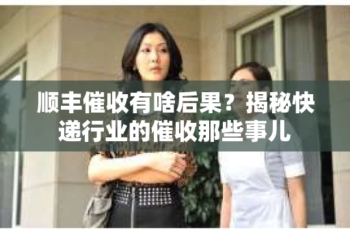 顺丰催收有啥后果？揭秘快递行业的催收那些事儿