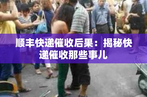 顺丰快递催收后果：揭秘快递催收那些事儿