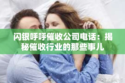 闪银呼呼催收公司电话：揭秘催收行业的那些事儿