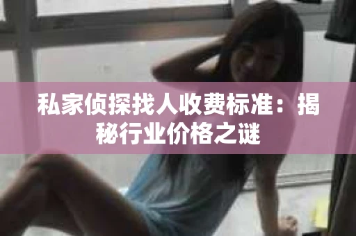 私家侦探找人收费标准：揭秘行业价格之谜