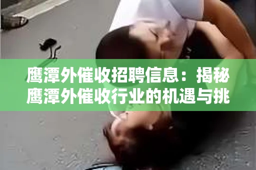 鹰潭外催收招聘信息：揭秘鹰潭外催收行业的机遇与挑战