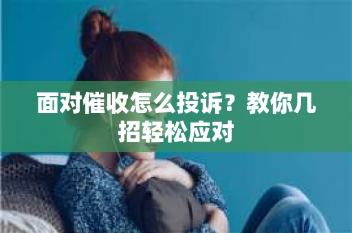 面对催收怎么投诉？教你几招轻松应对