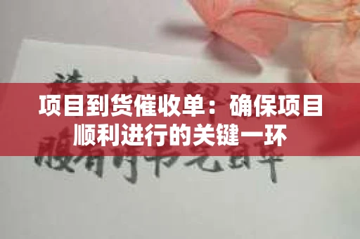 项目到货催收单：确保项目顺利进行的关键一环