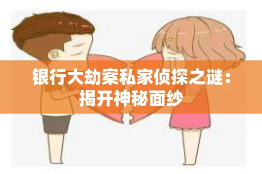 银行大劫案私家侦探之谜：揭开神秘面纱