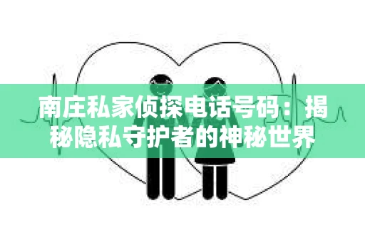 南庄私家侦探电话号码：揭秘隐私守护者的神秘世界